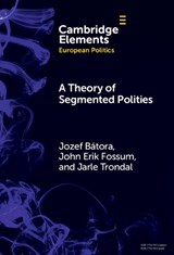 A Theory of Segmented Polities - Jozef (Webster Vienna Private University and Comenius University Bratislava) Batora ; John Erik (University of Oslo) Fossum ; Jarle (University of Agder Trondal - 9781009589338