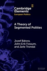 A Theory of Segmented Polities - Jozef (Webster Vienna Private University and Comenius University Bratislava) Batora ; John Erik (University of Oslo) Fossum ; Jarle (University of Agder Trondal - 9781009589352