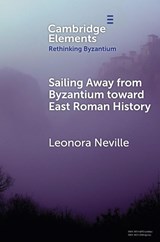 Sailing Away from Byzantium Toward East Roman History - Leonora (University of Wisconsin–Madison) Neville - 9781009595544