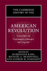 The Cambridge History of the American Revolution: Volume 3, Continuities, Changes, and Legacies - Marjoleine (Massachusetts Institute of Technology) Kars ; Michael A. (University of Sydney) McDonnell ; Andrew M. (Bowling Green State University Schocket - 9781009596510