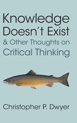 Knowledge Doesn't Exist and Other Thoughts on Critical Thinking - Christopher P. (Technological University of Shannon) Dwyer - 9781009602730
