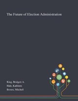 The Future of Election Administration - Bridgett A King ; Kathleen Hale ; Mitchell Brown - 9781013276606