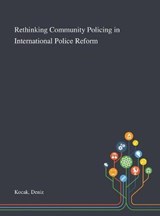 Rethinking Community Policing in International Police Reform - Deniz Kocak - 9781013292118