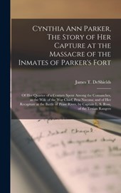 Cynthia Ann Parker, The Story of Her Capture at the Massacre of the Inmates of Parker's Fort; of Her Quarter of a Century Spent Among the Comanches, as the Wife of the War Chief, Peta Nocona; and of Her Recapture at the Battle of Pease River, By...