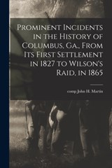 Prominent Incidents in the History of Columbus, Ga., From Its First Settlement in 1827 to Wilson's Raid, in 1865 - JOHN H. MARTIN - 9781014652881