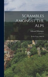 Scrambles Amongst the Alps: In the Years 1860-'69 - Edward Whymper - 9781015398962