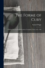 The Forme of Cury: A Roll of Ancient English Cookery Compiled, about A.D. 1390 - Samuel Pegge - 9781015402416