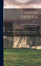 Carmina Gadelica: Hymns and Incantations With Illustrative Notes On Words, Rites, and Customs, Dying and Obsolete; Volume 2