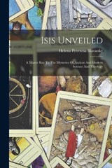 Isis Unveiled: A Master Key To The Mysteries Of Ancient And Modern Science And Theology - Helena Petrovna Blavatsky - 9781015407558