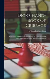 Dick's Hand-book Of Cribbage: Containing Full Directions For Playing All The Varieties Of The Game And The Laws Which Govern Them - William Brisbane Dick - 9781015407770