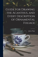 Guide for Drawing the Acanthus, and Every Description of Ornamental Foliage - James Page - 9781015408333