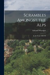 Scrambles Amongst the Alps - Edward Whymper - 9781015408722