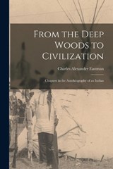 From the Deep Woods to Civilization: Chapters in the Autobiography of an Indian - Charles Alexander Eastman - 9781015410671