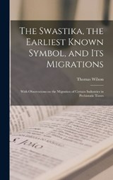 The Swastika, the Earliest Known Symbol, and its Migrations: With Observations on the Migration of Certain Industries in Prehistoric Times - WILSON,  Thomas - 9781015416918