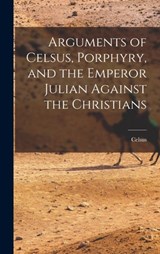Arguments of Celsus, Porphyry, and the Emperor Julian Against the Christians - Celsus - 9781015417878