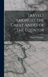 Travels Amongst the Great Andes of the Equator - Edward Whymper - 9781015432970