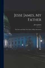 Jesse James, My Father: The First and Only True Story of His Adventures - Jesse James - 9781015433021