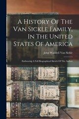A History Of The Van Sickle Family, In The United States Of America: Embracing A Full Biographical Sketch Of The Author - John Waddell Van Sickle - 9781015453647