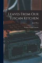 Leaves From Our Tuscan Kitchen: Or, How to Cook Vegetables - ROSS,  Janet - 9781015465428