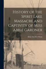 History of the Spirit Lake Massacre and Captivity of Miss Abbie Gardner - Abbie Gardner-Sharp - 9781015485181