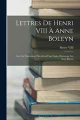 Lettres De Henri VIII À Anne Boleyn: Avec La Traduction; Précédées D'une Notice Historique Sur Anne Boleyn - VIII,  Henry - 9781015486850