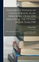 Dangerous Voyage of Captain Bligh, in an Open Boat, Over 1200 Leagues of the Ocean, in the Year 1789 - William Bligh - 9781015495579