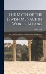 The Myth of the Jewish Menace in World Affairs; or, The Truth About the Forged Protocols of the Elders of Zion - Lucien Wolf - 9781015507425