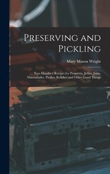 Preserving and Pickling: Two Hundred Recipes for Preserves, Jellies, Jams, Marmalades, Pickles, Relishes and Other Good Things - Mary Mason Wright - 9781015509450