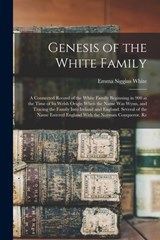 Genesis of the White Family: A Connected Record of the White Family Beginning in 900 at the Time of Its Welsh Origin When the Name Was Wynn, and Tr - Emma Siggins White - 9781015528925