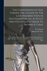 The Confessions of Nat Turner, the Leader of the Late Insurrection in Southampton, Va. As Fully and Voluntarily Made to Thomas R. Gray: In the Prison - Nat Turner - 9781015536753