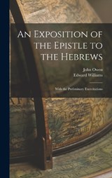 An Exposition of the Epistle to the Hebrews; With the Preliminary Exercitations - John Owen ; Edward Williams - 9781015543478