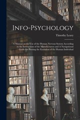 Info-psychology: A Manual on the use of the Human Nervous System According to the Instructions of the Manufacturers and A Navigational - Timothy Leary - 9781015552159