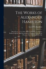 The Works of Alexander Hamilton: [Miscellanies, 1774-1789: A Full Vindication; the Farmer Refuted; Quebec Bill; Resolutions in Congress; Letters From - HAMILTON,  Alexander - 9781015560642