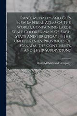 Rand, Mcnally And Co.'s New Imperial Atlas Of The World, Containing Large Scale Colored Maps Of Each State And Territory In The United States, Provinc - Rand McNally - 9781015562219