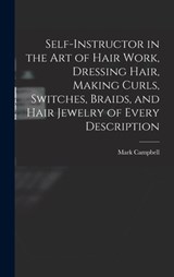 Self-instructor in the art of Hair Work, Dressing Hair, Making Curls, Switches, Braids, and Hair Jewelry of Every Description - CAMPBELL,  Mark - 9781015563834