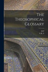The Theosophical Glossary - H P 1831-1891 Blavatsky ; G R S 1863-1933 Mead - 9781015564732
