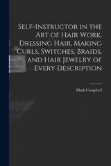 Self-instructor in the art of Hair Work, Dressing Hair, Making Curls, Switches, Braids, and Hair Jewelry of Every Description - Mark Campbell - 9781015568709