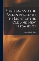 Spiritism and the Fallen Angels in the Light of the Old and New Testaments - James Martin Gray - 9781015601000