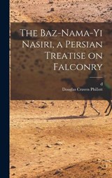 The Baz-nama-yi Nasiri, a Persian Treatise on Falconry - Douglas Craven Phillott ; D 1874 Husam Al-Dawlah Timur Mirza - 9781015603523