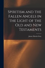 Spiritism and the Fallen Angels in the Light of the Old and New Testaments - James Martin Gray - 9781015606678