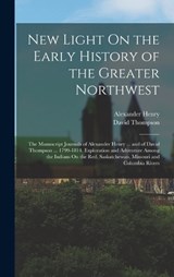 New Light On the Early History of the Greater Northwest - Alexander Henry ; David Thompson - 9781015621206