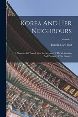 Korea And Her Neighbours: A Narrative Of Travel, With An Account Of The Vicissitudes And Position Of The Country; Volume 1 - Isabella Lucy Bird - 9781015622692