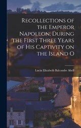 Recollections of the Emperor Napoleon, During the First Three Years of His Captivity on the Island O - Lucia Elizabeth Balcombe Abell - 9781015641136