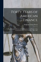 Forty Years of American Finance; a Short Financial History of the Government and People of the United States Since the Civil War, 1865-1907 - Alexander Dana Noyes - 9781015643871