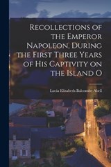 Recollections of the Emperor Napoleon, During the First Three Years of His Captivity on the Island O - Lucia Elizabeth Balcombe Abell - 9781015646117