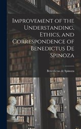 Improvement of the Understanding, Ethics, and Correspondence of Benedictus de Spinoza - Benedictus De Spinoza - 9781015649576