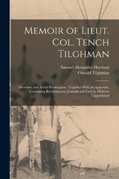 Memoir of Lieut. Col. Tench Tilghman: Secretary and Aid to Washington: Together With an Appendix, Containing Revolutionary Journals and Letters, Hithe