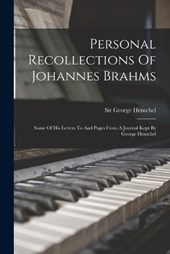 Personal Recollections Of Johannes Brahms: Some Of His Letters To And Pages From A Journal Kept By George Henschel