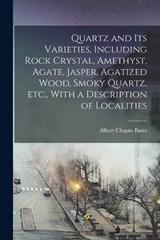 Quartz and its Varieties, Including Rock Crystal, Amethyst, Agate, Jasper, Agatized Wood, Smoky Quartz, etc., With a Description of Localities - Albert Chapin Bates - 9781015674813