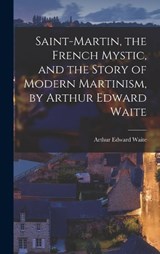 Saint-Martin, the French Mystic, and the Story of Modern Martinism, by Arthur Edward Waite - Arthur Edward Waite - 9781015695252